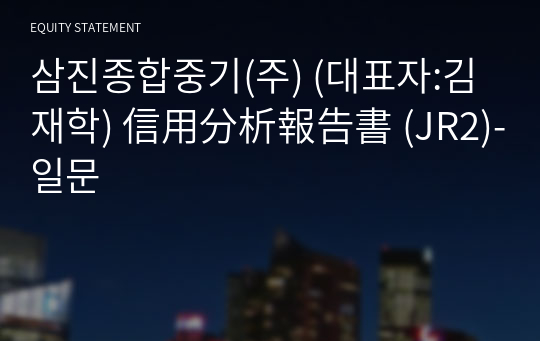 삼진종합중기(주) 信用分析報告書(JR2)-일문