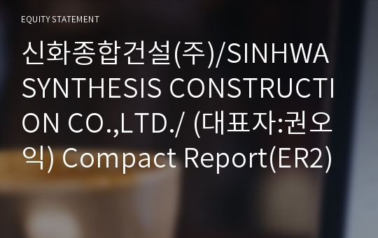 신화종합건설(주)/SINHWA SYNTHESIS CONSTRUCTION CO.,LTD./ Compact Report(ER2)-영문