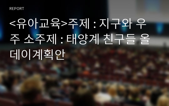 &lt;유아교육&gt;주제 : 지구와 우주 소주제 : 태양계 친구들 올데이계획안