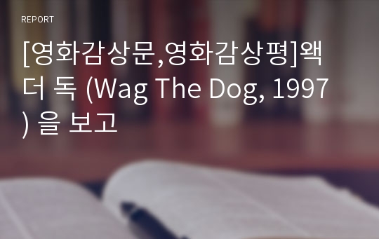 [영화감상문,영화감상평]왝 더 독 (Wag The Dog, 1997) 을 보고