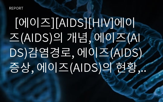   [에이즈][AIDS][HIV]에이즈(AIDS)의 개념, 에이즈(AIDS)감염경로, 에이즈(AIDS)증상, 에이즈(AIDS)의 현황, 에이즈(AIDS)문제점, 에이즈(AIDS)의 검사, 에이즈(AIDS)진단, 에이즈(AIDS)의 치료, 예방관리 대책 분석