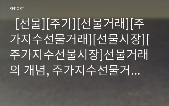   [선물][주가][선물거래][주가지수선물거래][선물시장][주가지수선물시장]선물거래의 개념, 주가지수선물거래의 개념, 선물시장의 기능, 주가지수선물시장의 기능, 선물거래의 분류, 주가지수선물거래의 분류 분석