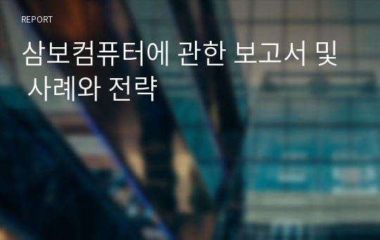 삼보컴퓨터에 관한 보고서 및 사례와 전략