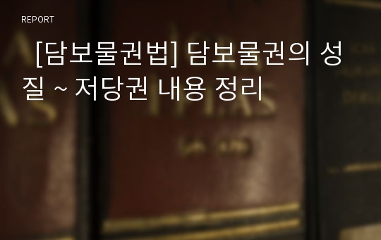   [담보물권법] 담보물권의 성질 ~ 저당권 내용 정리