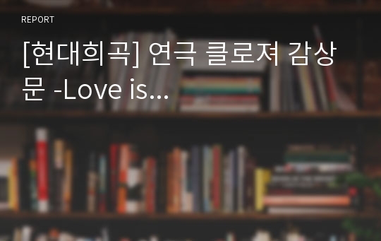 [현대희곡] 연극 클로져 감상문 -Love is...