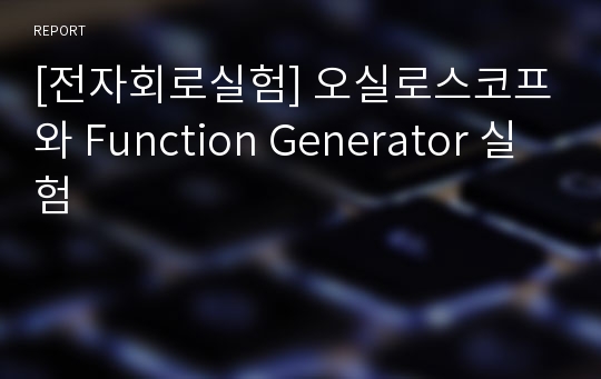 [전자회로실험] 오실로스코프와 Function Generator 실험