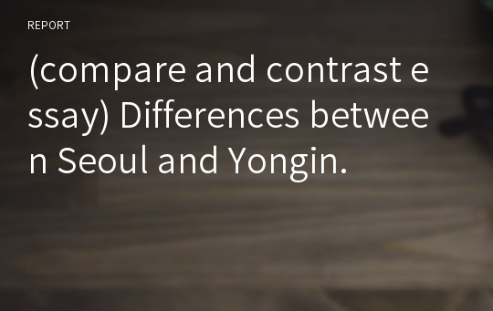 (compare and contrast essay) Differences between Seoul and Yongin.