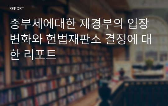 종부세에대한 재경부의 입장변화와 헌법재판소 결정에 대한 리포트