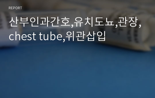 산부인과간호,유치도뇨,관장,chest tube,위관삽입