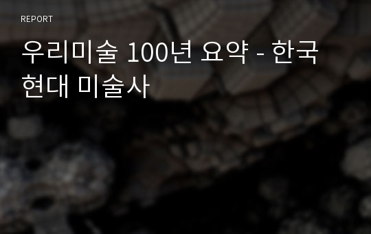 우리미술 100년 요약 - 한국 현대 미술사