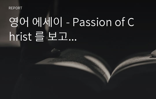 영어 에세이 - Passion of Christ 를 보고...