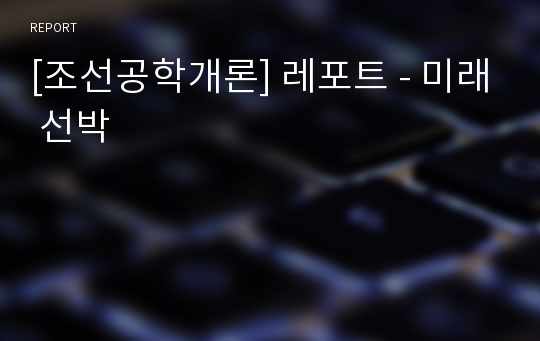 [조선공학개론] 레포트 - 미래 선박