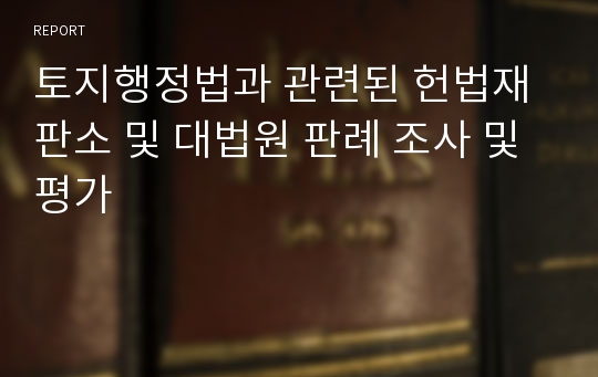 토지행정법과 관련된 헌법재판소 및 대법원 판례 조사 및 평가