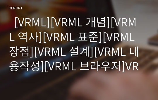   [VRML][VRML 개념][VRML 역사][VRML 표준][VRML 장점][VRML 설계][VRML 내용작성][VRML 브라우저]VRML의 개념, VRML의 역사, VRML의 표준, VRML의 장점, VRML의 설계, VRML의 내용작성, VRML의 브라우저 분석
