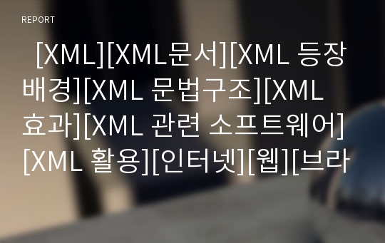   [XML][XML문서][XML 등장배경][XML 문법구조][XML 효과][XML 관련 소프트웨어][XML 활용][인터넷][웹][브라우저]XML의 등장배경, XML의 문법구조, XML의 효과, XML 관련 소프트웨어, XML의 활용 분석