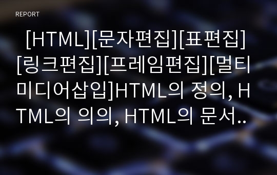   [HTML][문자편집][표편집][링크편집][프레임편집][멀티미디어삽입]HTML의 정의, HTML의 의의, HTML의 문서구조, HTML의 문자편집, HTML의 표편집, HTML의 링크편집, HTML의 프레임편집, HTML의 멀티미디어삽입