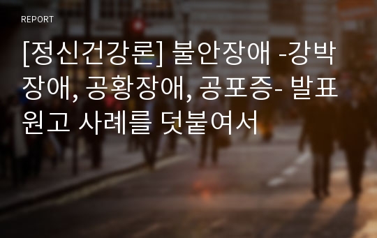 [정신건강론] 불안장애 -강박장애, 공황장애, 공포증- 발표원고 사례를 덧붙여서