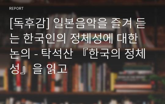 [독후감] 일본음악을 즐겨 듣는 한국인의 정체성에 대한 논의 - 탁석산 『한국의 정체성』을 읽고