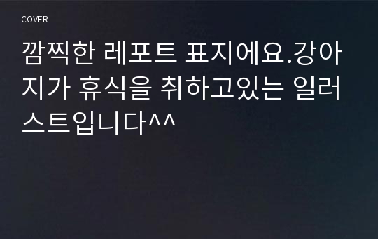 깜찍한 레포트 표지에요.강아지가 휴식을 취하고있는 일러스트입니다^^