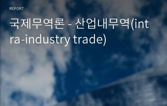 국제무역론 - 산업내무역(intra-industry trade)