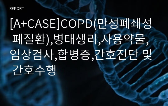 [A+CASE]COPD(만성폐쇄성 폐질환),병태생리,사용약물,임상검사,합병증,간호진단 및 간호수행