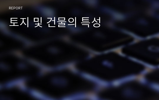 토지 및 건물의 특성