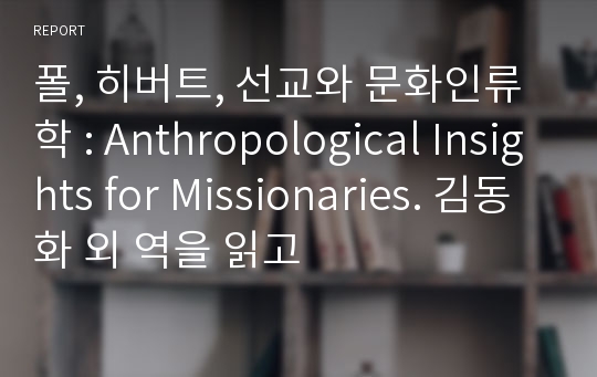 폴, 히버트, 선교와 문화인류학 : Anthropological Insights for Missionaries. 김동화 외 역을 읽고