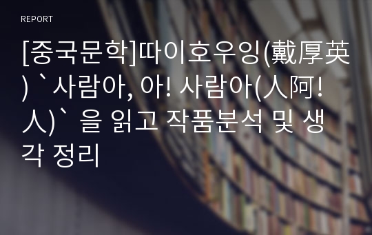 [중국문학]따이호우잉(戴厚英) `사람아, 아! 사람아(人阿! 人)` 을 읽고 작품분석 및 생각 정리