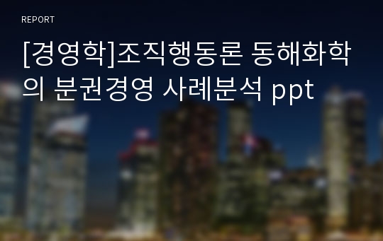 [경영학]조직행동론 동해화학의 분권경영 사례분석 ppt