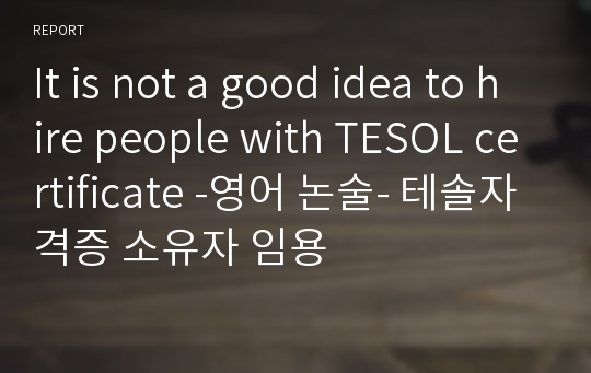 It is not a good idea to hire people with TESOL certificate -영어 논술- 테솔자격증 소유자 임용