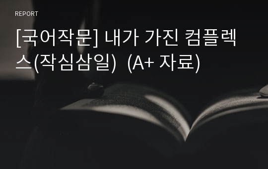 [국어작문] 내가 가진 컴플렉스(작심삼일)  (A+ 자료)