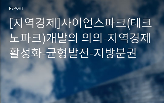 [지역경제]사이언스파크(테크노파크)개발의 의의-지역경제활성화-균형발전-지방분권