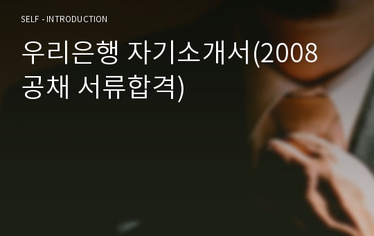 우리은행 자기소개서(2008 공채 서류합격)