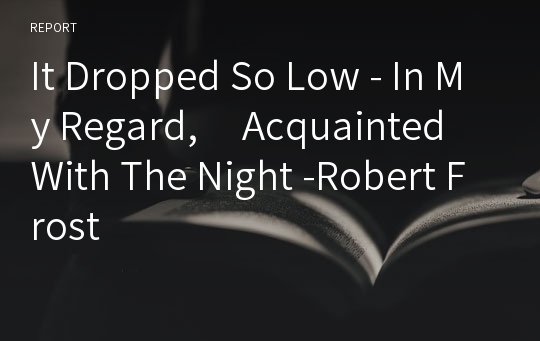 It Dropped So Low - In My Regard,     Acquainted With The Night -Robert Frost