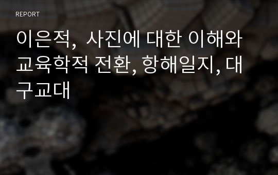 이은적,  사진에 대한 이해와 교육학적 전환, 항해일지, 대구교대