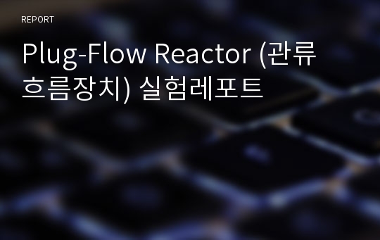 Plug-Flow Reactor (관류흐름장치) 실험레포트