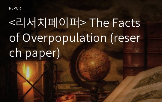 &lt;리서치페이퍼&gt; The Facts of Overpopulation (reserch paper)