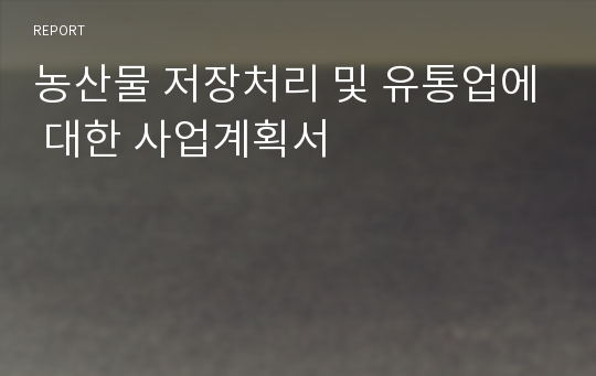 농산물 저장처리 및 유통업에 대한 사업계획서