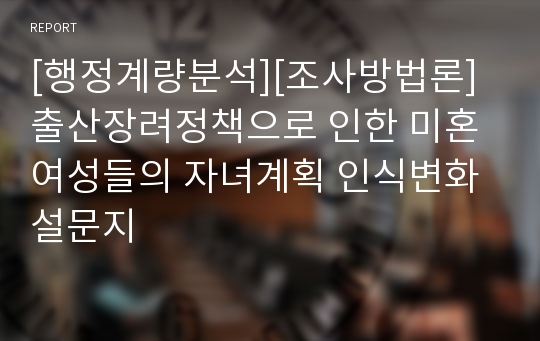 [행정계량분석][조사방법론]출산장려정책으로 인한 미혼여성들의 자녀계획 인식변화 설문지