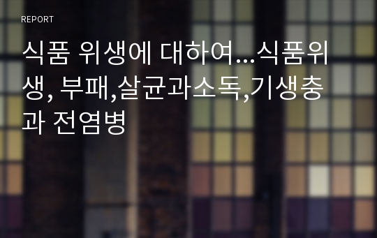 식품 위생에 대하여...식품위생, 부패,살균과소독,기생충과 전염병