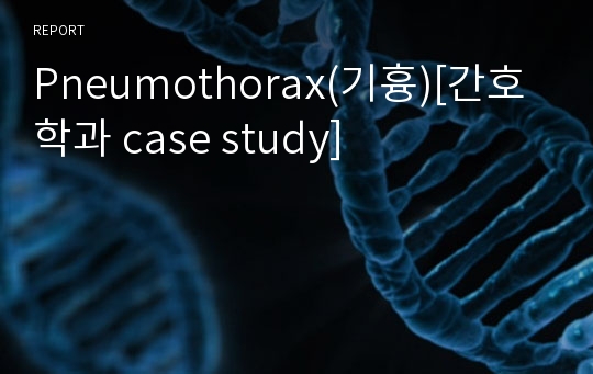 Pneumothorax(기흉)[간호학과 case study]