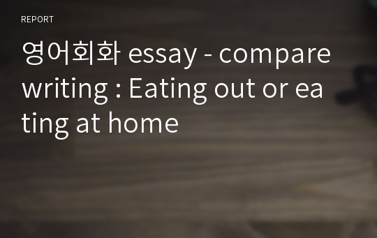 영어회화 essay - compare writing : Eating out or eating at home