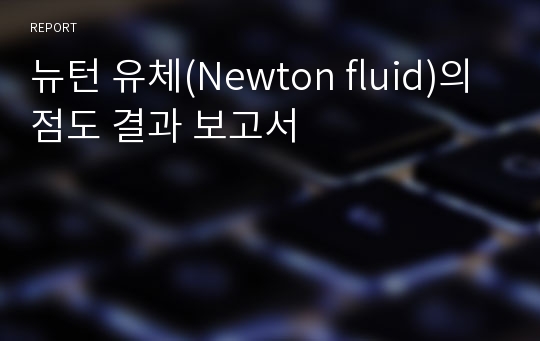 뉴턴 유체(Newton fluid)의 점도 결과 보고서