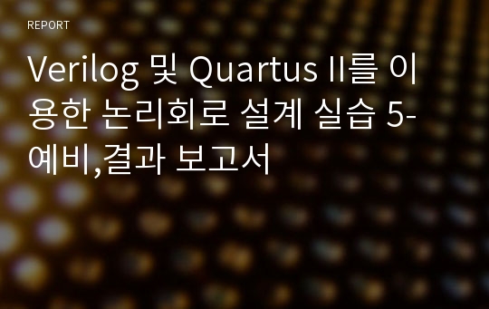 Verilog 및 Quartus II를 이용한 논리회로 설계 실습 5-예비,결과 보고서