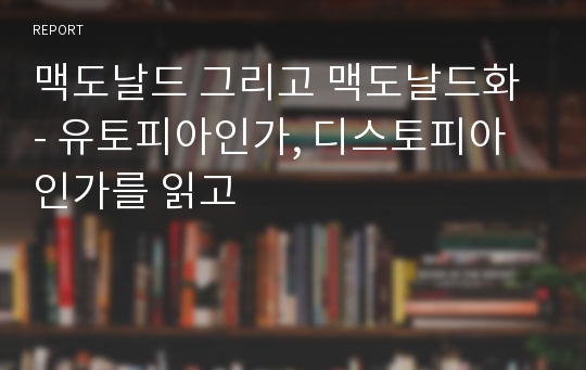 맥도날드 그리고 맥도날드화 - 유토피아인가, 디스토피아인가를 읽고