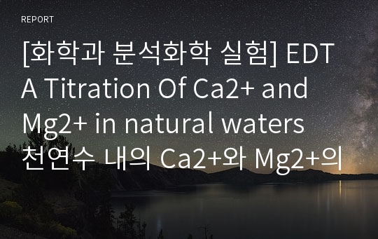 [화학과 분석화학 실험] EDTA Titration Of Ca2+ and Mg2+ in natural waters 천연수 내의 Ca2+와 Mg2+의 EDTA적정
