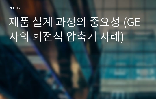 제품 설계 과정의 중요성 (GE사의 회전식 압축기 사례)