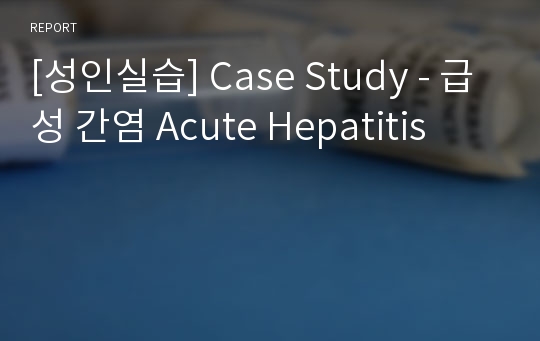 [성인실습] Case Study - 급성 간염 Acute Hepatitis
