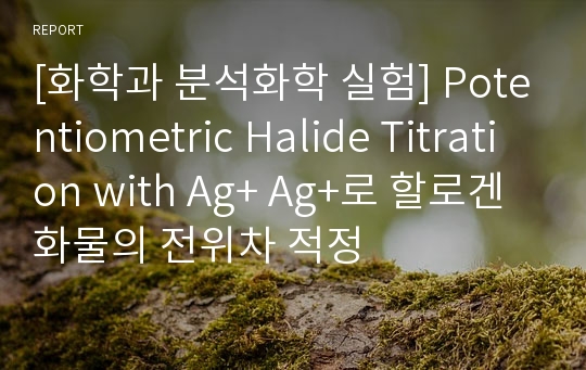 [화학과 분석화학 실험] Potentiometric Halide Titration with Ag+ Ag+로 할로겐화물의 전위차 적정