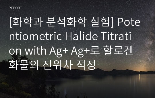 [화학과 분석화학 실험] Potentiometric Halide Titration with Ag+ Ag+로 할로겐화물의 전위차 적정